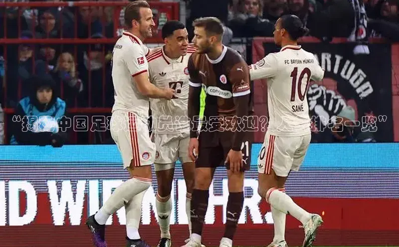 易游体育app官方下载滴滴出行“揭秘中国足球运动员谁最受欢迎？人气排名一览”