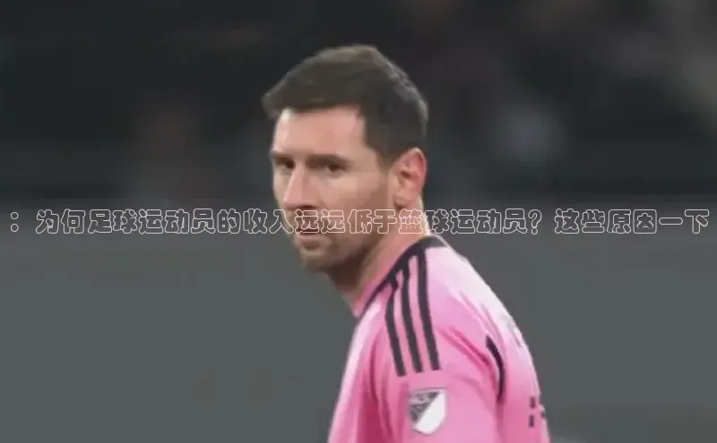 yy易游游戏官网入口百度信誉：为何足球运动员的收入远远低于篮球运动员？这些原因一下