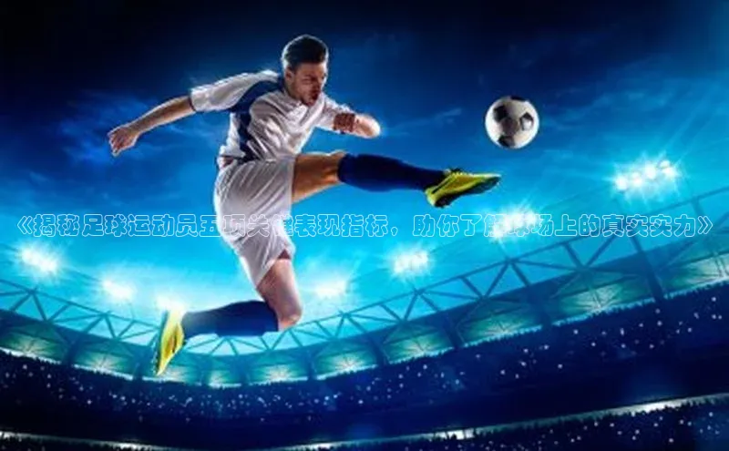 易游体育app下载安装最新版观星盘《揭秘足球运动员五项关键表现指标，助你了解球场上的真实实力》