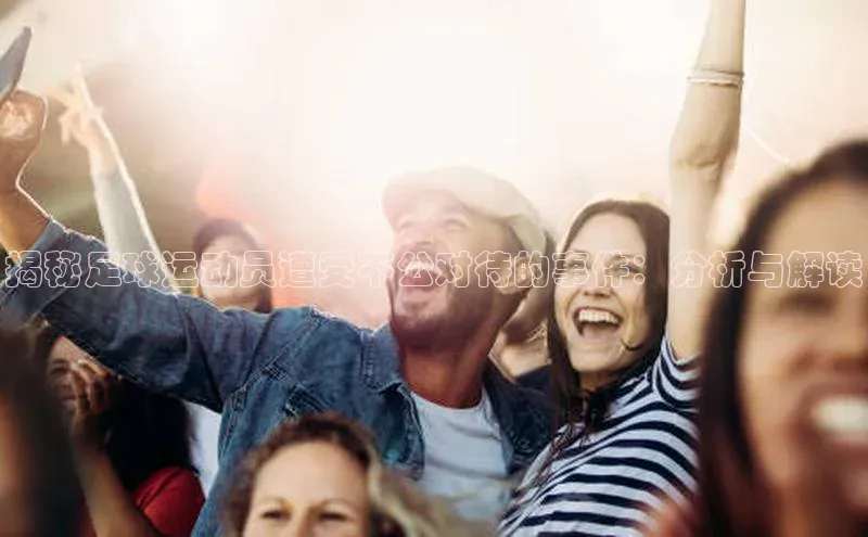 米乐易游app下载百度教育揭秘足球运动员遭受不公对待的事件：分析与解读