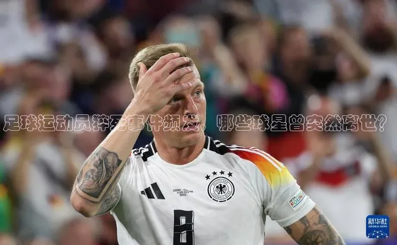 米乐m6易游网易足球运动员猝死事件频发，哪些球星曾突然离世？