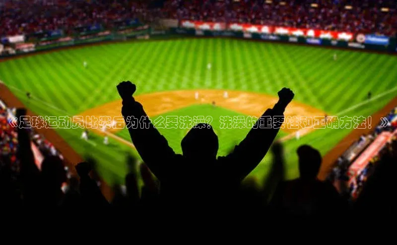 米乐·M6官网登录入口如流《足球运动员比赛后为什么要洗澡？洗澡的重要性和正确方法！》