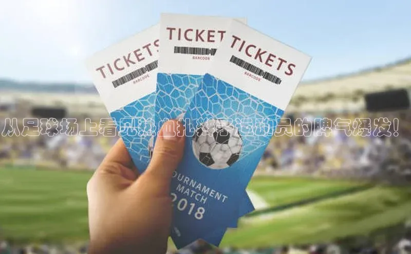 米乐yy易游下载官网百度安全社区从足球场上看见热血扎辫子运动员的脾气爆发！