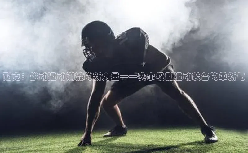 YY易游app遥望科技耐克：推动运动潮流的新力量——赛事级别运动装备的革新与