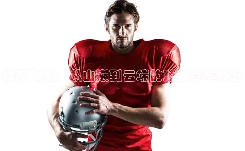 mile米乐m6官网百度翻译App极限飞驰：从山巅到云端的顶级赛车盛会