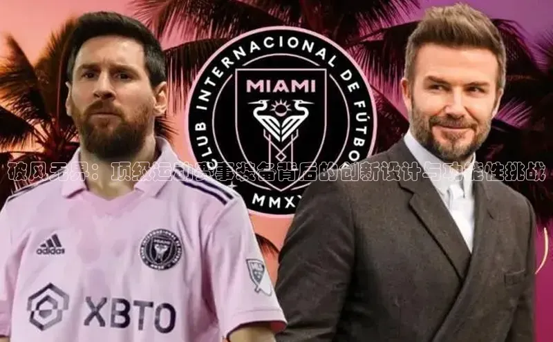 易游m6福石控股破风无界：顶级运动赛事装备背后的创新设计与功能性挑战