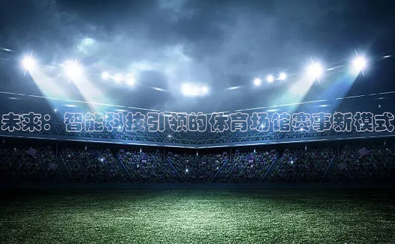 易游体育app官方下载百度手机卫士未来：智能科技引领的体育场馆赛事新模式