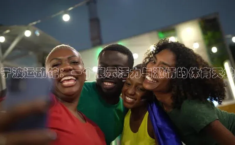 宁波运动馆：一个展示活力与激情的体育天地
