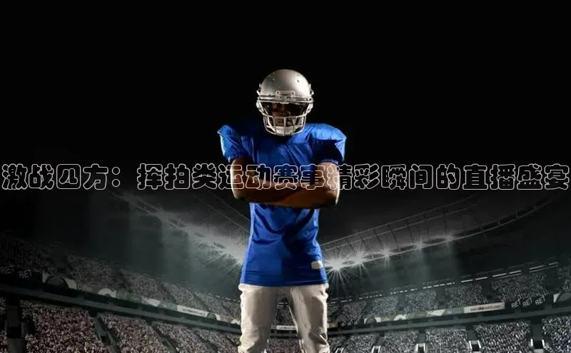 激战四方：挥拍类运动赛事精彩瞬间的直播盛宴