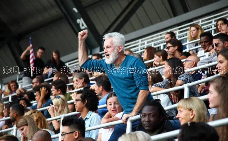 赛道上的思考：我对中国世界汽车运动赛事的深刻感受与启示