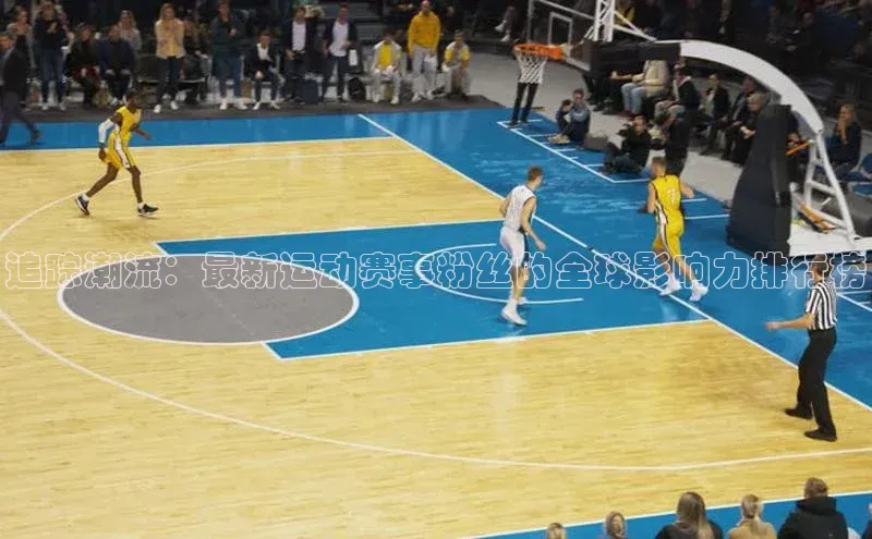 追踪潮流：最新运动赛事粉丝的全球影响力排行榜