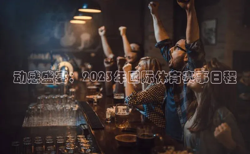 动感盛宴：2023年国际体育赛事日程