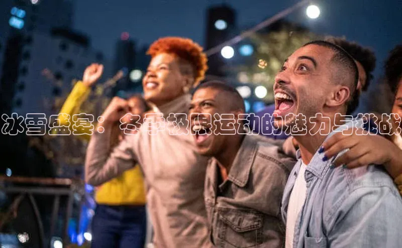 冰雪盛宴：冬季极限运动的魅力与挑战