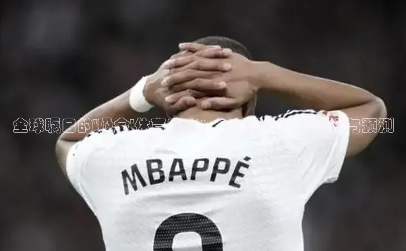 全球瞩目的\'吸金\'体育盛事：最新赛事数据分析与预测