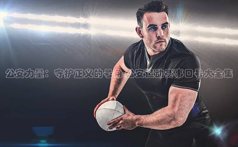 公安力量：守护正义的号角-公安运动赛事口号大全集