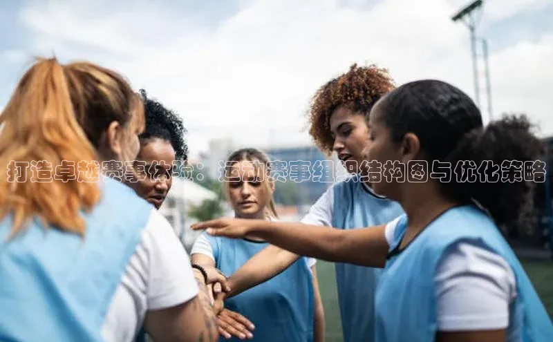 打造卓越赛事体验：运动赛事组织结构图与优化策略