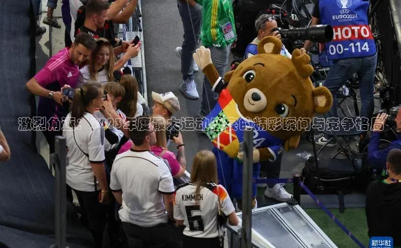 激烈角逐：2023年度最大运动盛宴的精彩瞬间与竞争格局