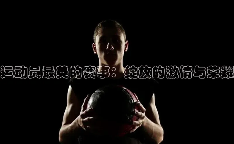 运动员最美的赛事：绽放的激情与荣耀