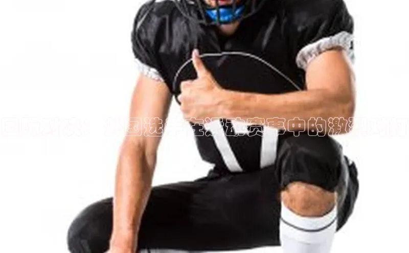 国际对决：外国选手在运动赛事中的激烈对打