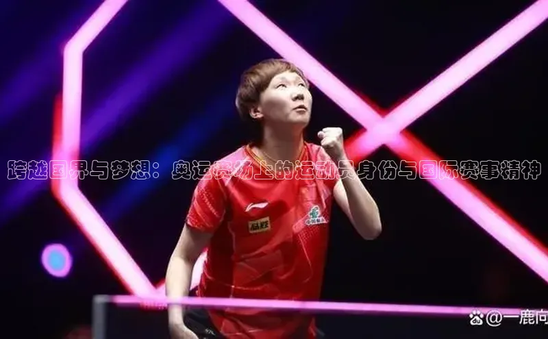 跨越国界与梦想：奥运赛场上的运动员身份与国际赛事精神