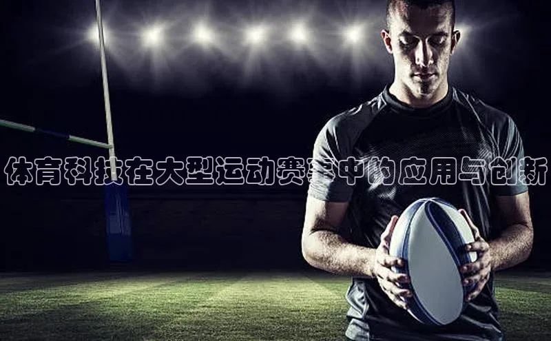 体育科技在大型运动赛事中的应用与创新
