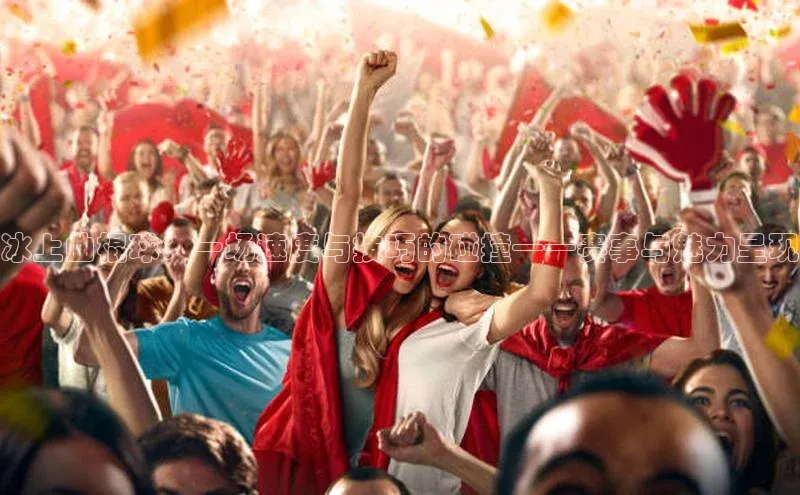 冰上曲棍球：一场速度与技巧的碰撞——赛事与魅力呈现