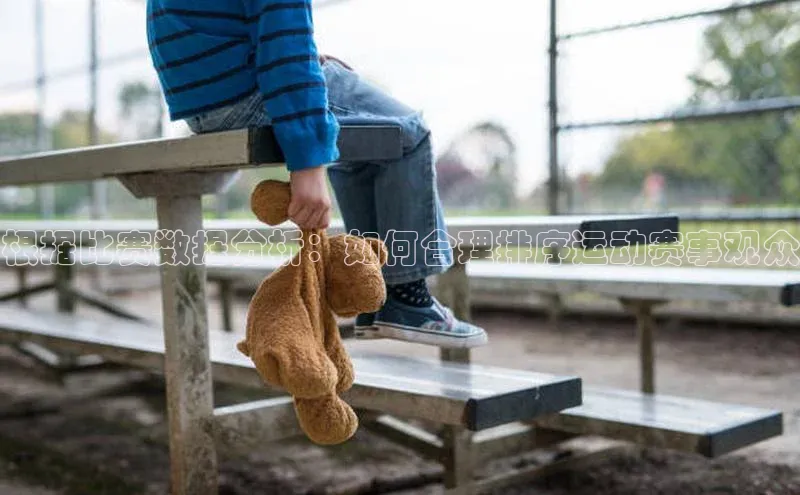 根据比赛数据分析：如何合理排序运动赛事观众