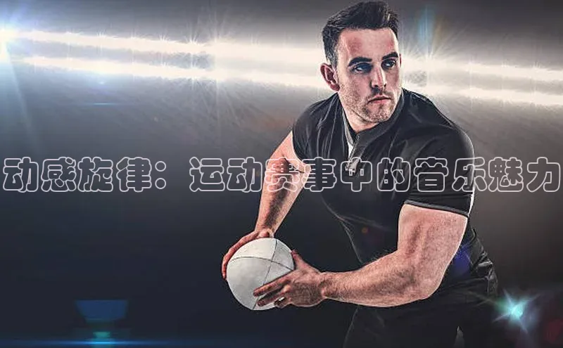 动感旋律：运动赛事中的音乐魅力