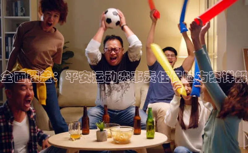 全面覆盖：平安运动赛事责任保险方案详解