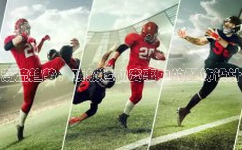 潮流趋势：顶级运动赛事中的配饰设计