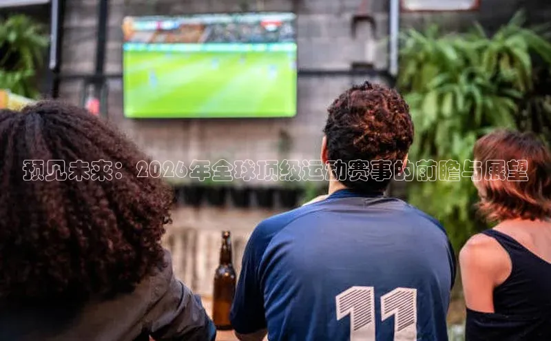 预见未来：2026年全球顶级运动赛事的前瞻与展望