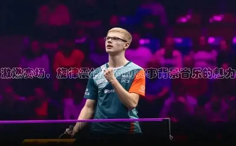 激燃赛场，旋律震撼：运动赛事背景音乐的魅力