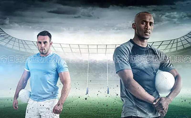 今日淘宝运动会精彩赛事一览：让你的运动梦想照进现实