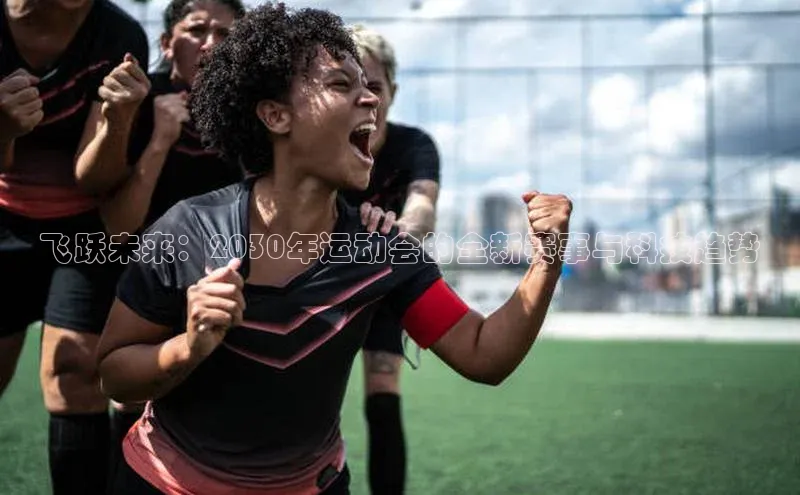 飞跃未来：2030年运动会的全新赛事与科技趋势