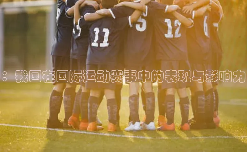 ：我国在国际运动赛事中的表现与影响力