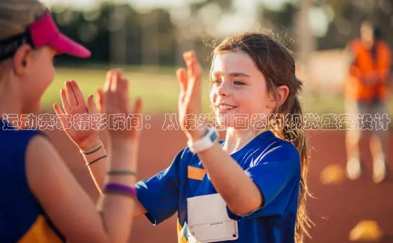 运动赛事精彩瞬间：从镜头到画卷的视觉盛宴设计