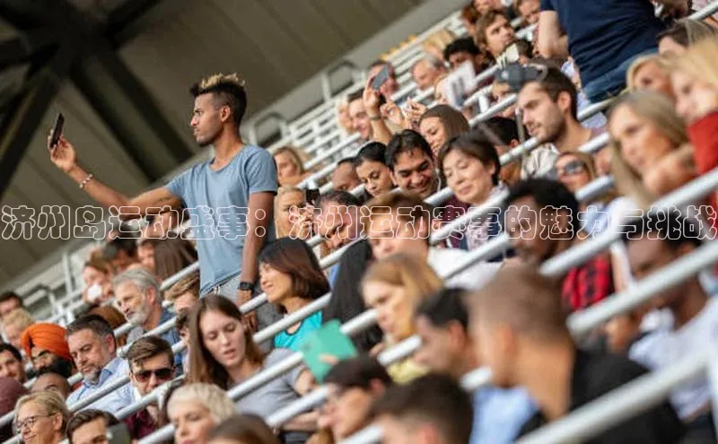 济州岛运动盛事：济州运动赛事的魅力与挑战