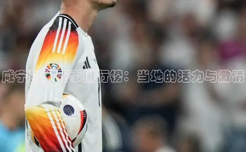 咸宁热门赛事排行榜：当地的活力与激情