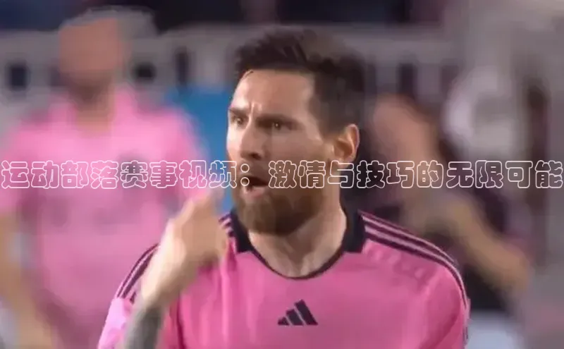 运动部落赛事视频：激情与技巧的无限可能