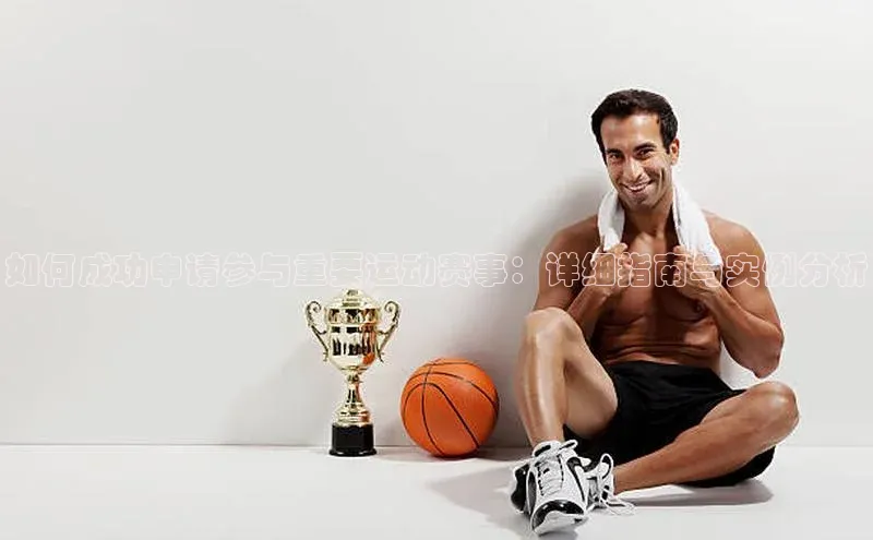 如何成功申请参与重要运动赛事：详细指南与实例分析