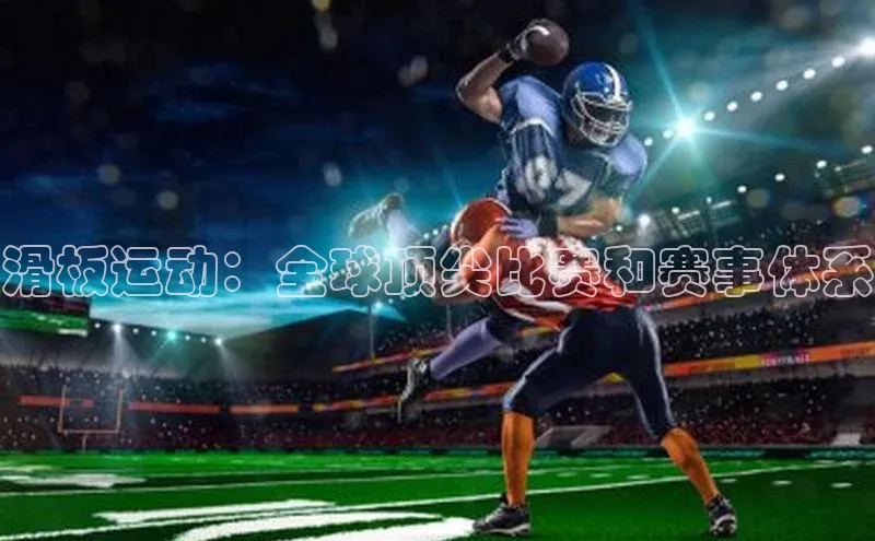 滑板运动：全球顶尖比赛和赛事体系