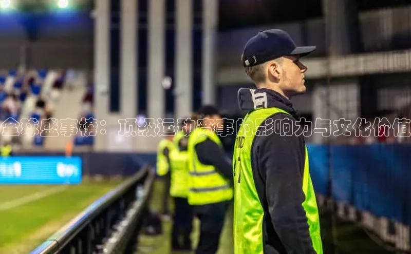 全球盛事榜：顶级运动赛事的影响力与文化价值