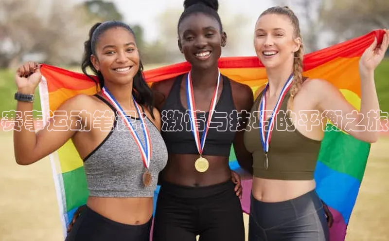 赛事运动笔记：激情与技巧的平衡之旅