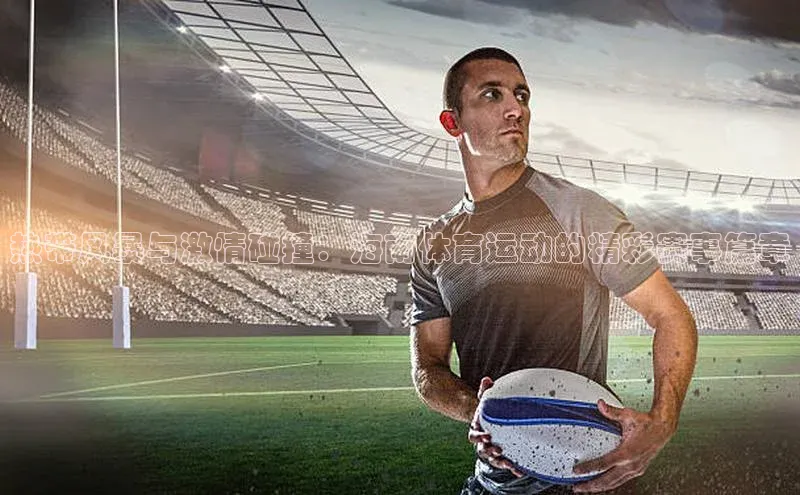 热带风暴与激情碰撞：海南体育运动的精彩赛事篇章