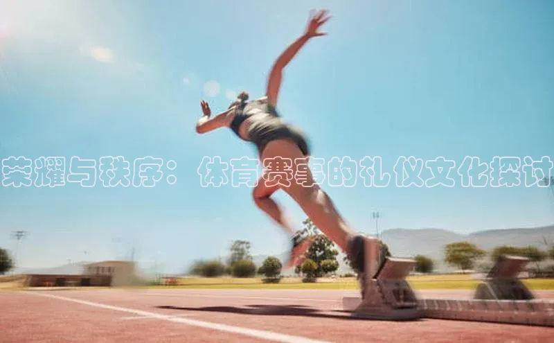 荣耀与秩序：体育赛事的礼仪文化探讨