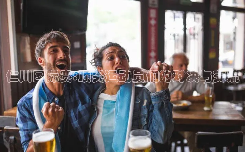 仁川国际赛:顶尖运动员们的对决与交流