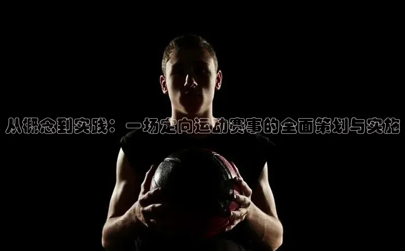 从概念到实践：一场定向运动赛事的全面策划与实施