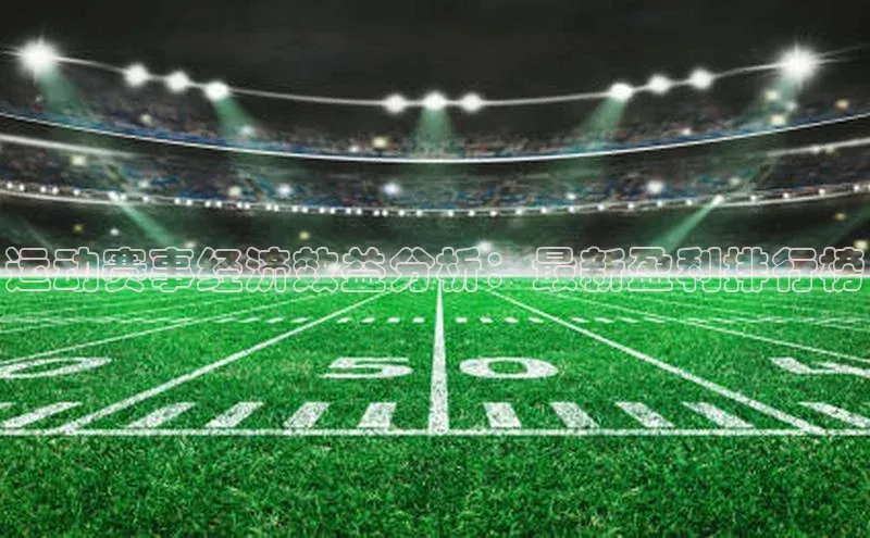 运动赛事经济效益分析：最新盈利排行榜