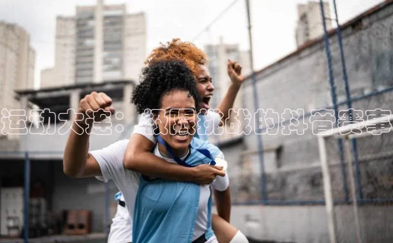 运动大连：极限挑战的抖音赛事