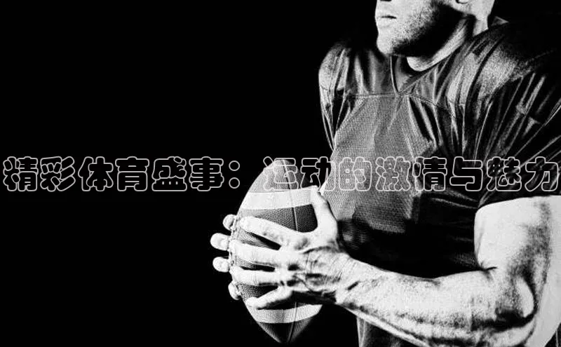 精彩体育盛事：运动的激情与魅力